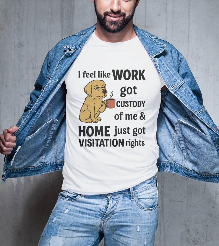 I Feel Like Work Got Custody Of Me And Home Just Got Visitation Rights With Coffee Dog T-Shirt
