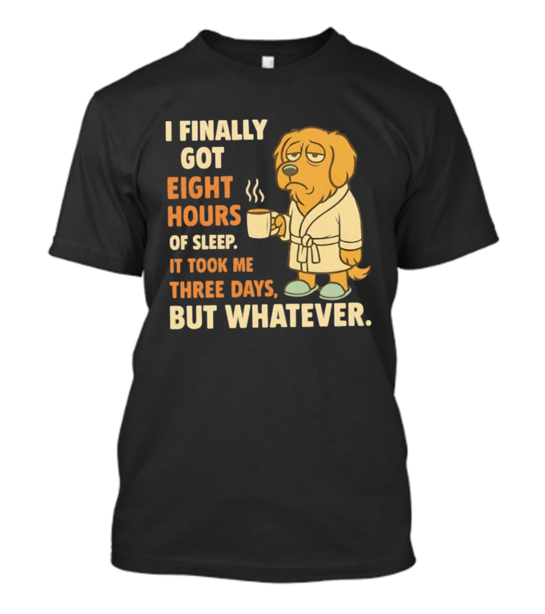 I Finally Got Eight Hours Of Sleep It Took Me Three Days But Whatever Dog In Robe Holding Coffee Cup T-Shirt