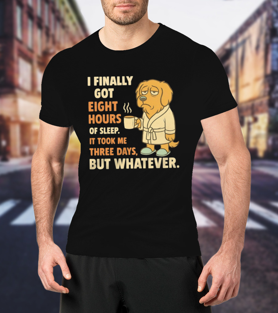 I Finally Got Eight Hours Of Sleep It Took Me Three Days But Whatever Dog In Robe Holding Coffee Cup T-Shirt