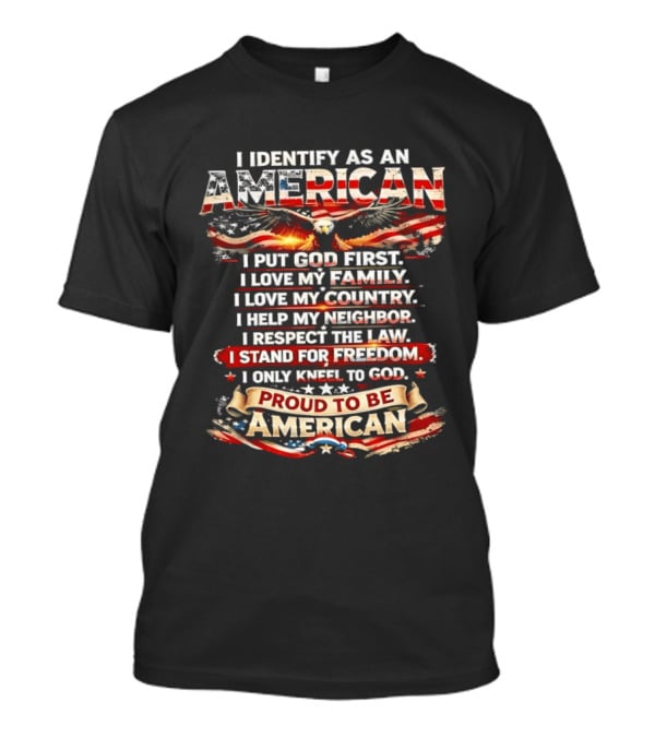 I Identify As An American Proud To Be American I Put God First Family Country Freedom Kneel To God T-Shirt