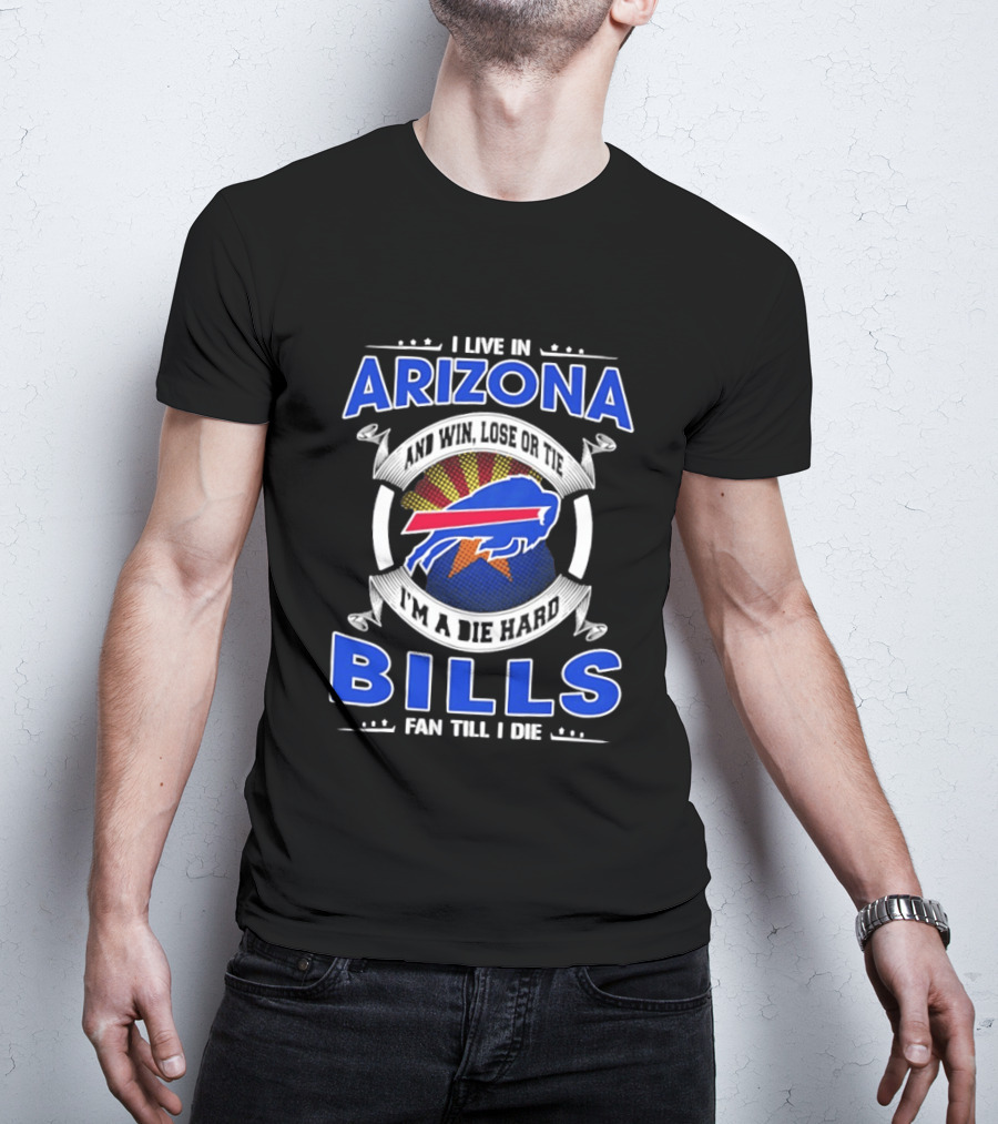 I Live In Arizona And Win Lose Or Tie I'm A Die Hard Bills Fan Till I Die T-Shirt