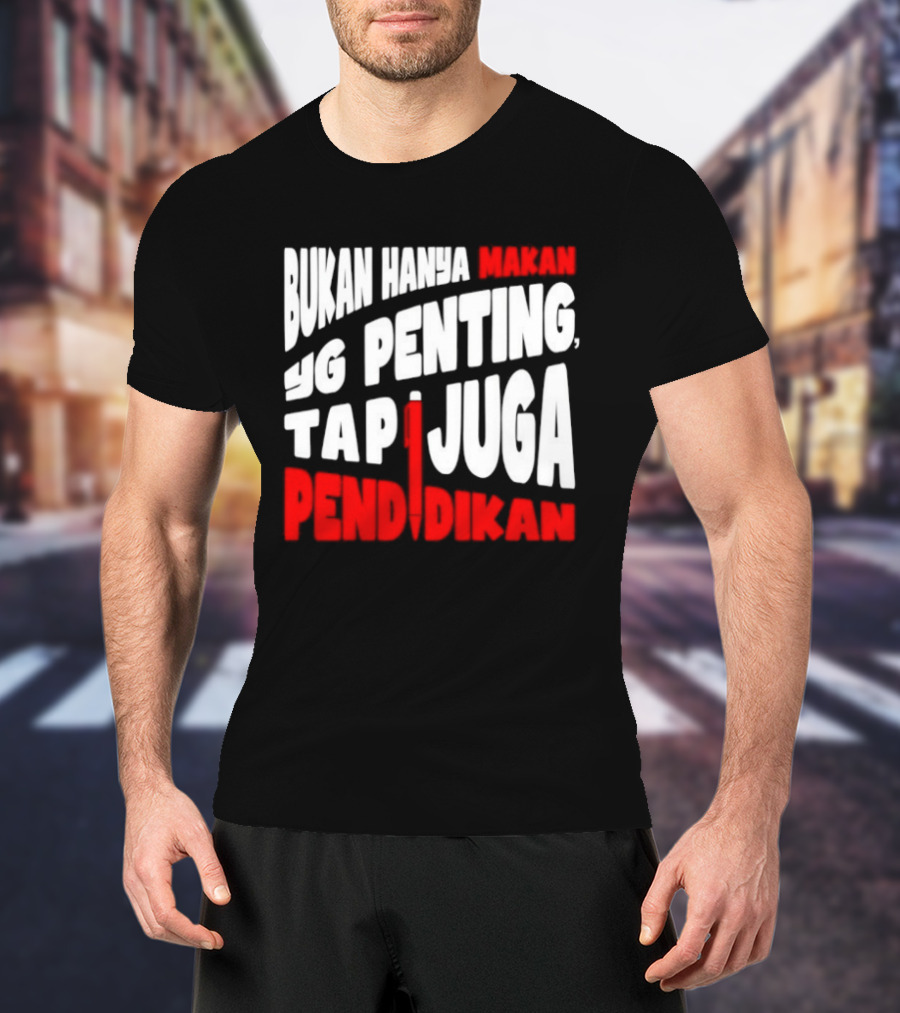 Bukan Hanya Makan Yg Penting Tapi Juga Pendidikan T-Shirt