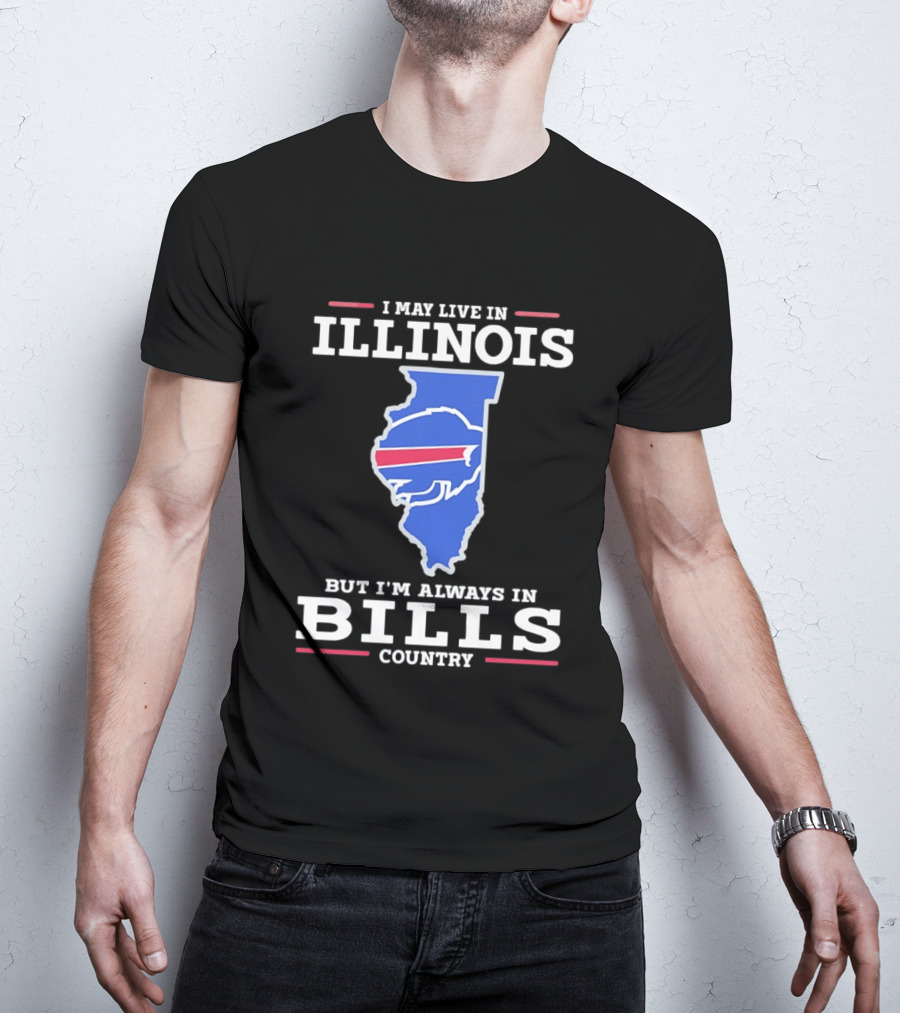 I May Live In Illinois But I'm Always In Buffalo Bills Country T-Shirt