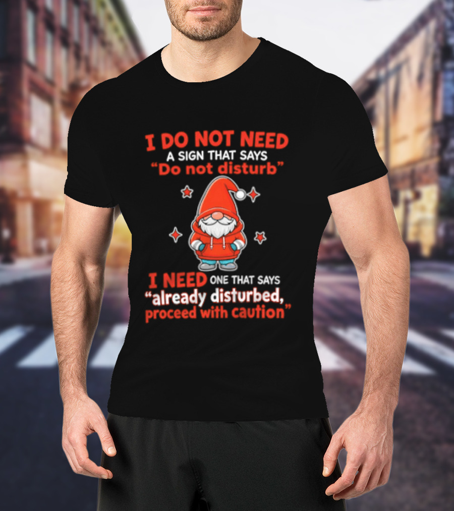 I Do Not Need A Sign Do Not Disturb Gnomes Already Disturbed Proceed With Caution T-Shirt