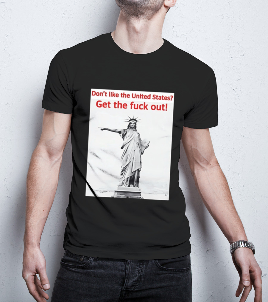 Don't Like The United States Get The Fck Out Statue Of Liberty Message T-Shirt