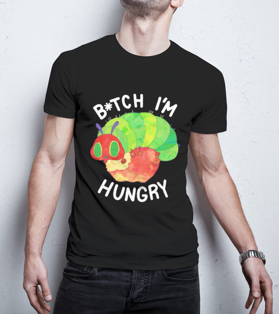 B*tch I'm Hungry The Very Hungry Caterpillar T-Shirt