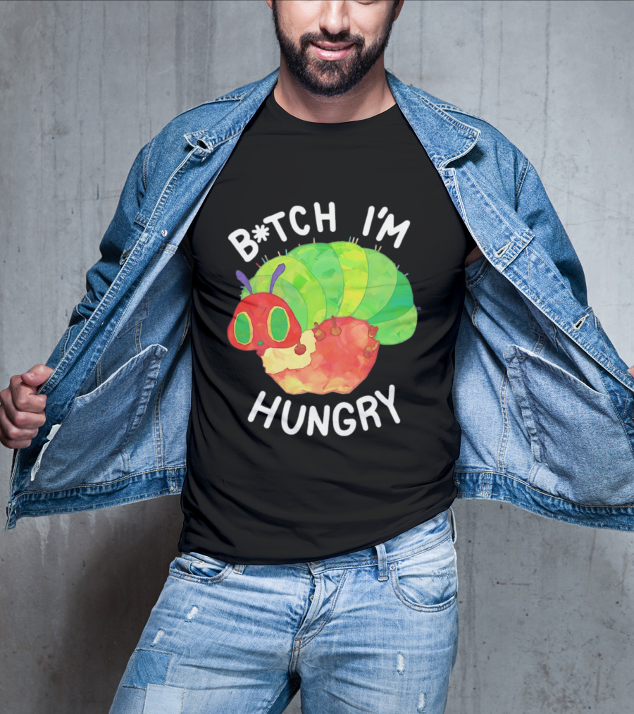 B*tch I'm Hungry The Very Hungry Caterpillar T-Shirt