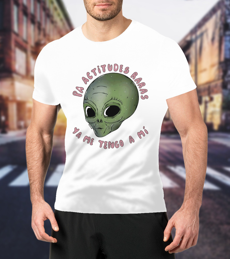 Pa Actitudes Raras Ya Me Tengo A Mi Alien Head T-Shirt