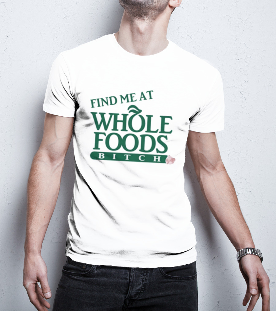 Find Me At Whole Foods Bitch T-Shirt