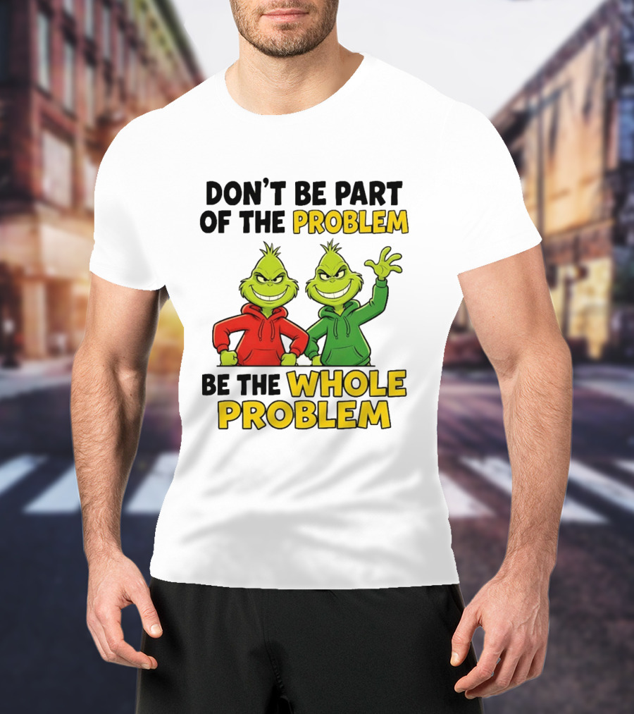 Don't Be Part Of The Problem Be The Whole Problem Grinch Duo Red Green S T-Shirt