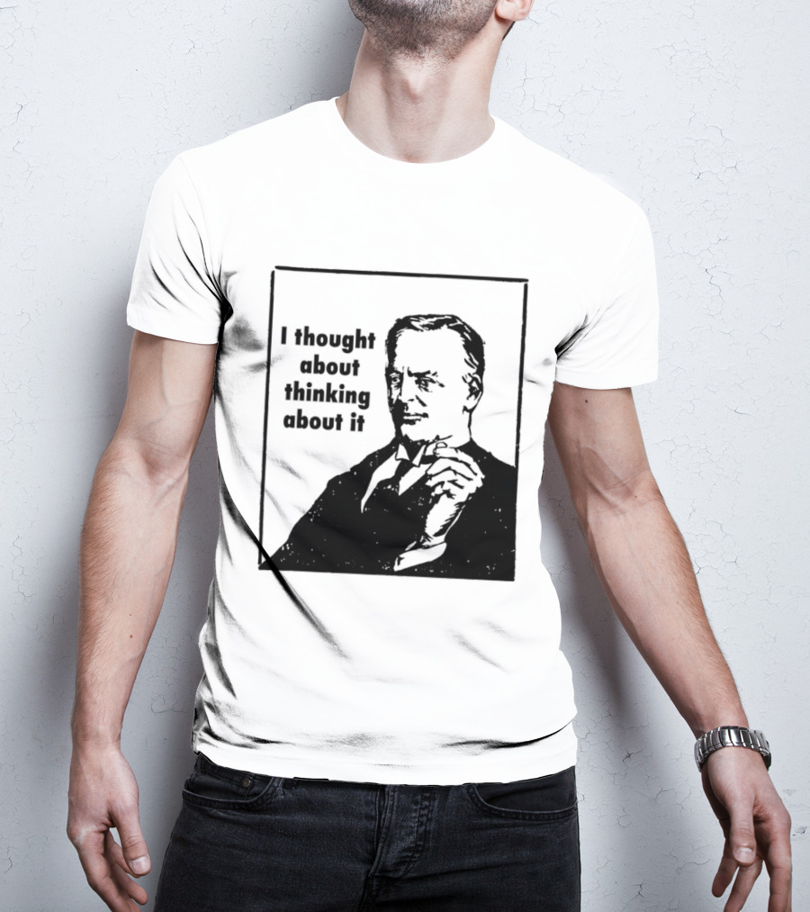 I Thought About Thinking About It T-Shirt
