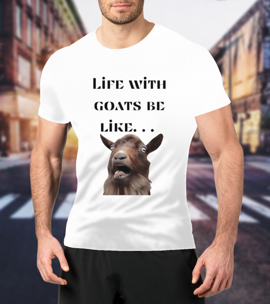 Life With Goats Be Like Funny Goat Expression T-Shirt