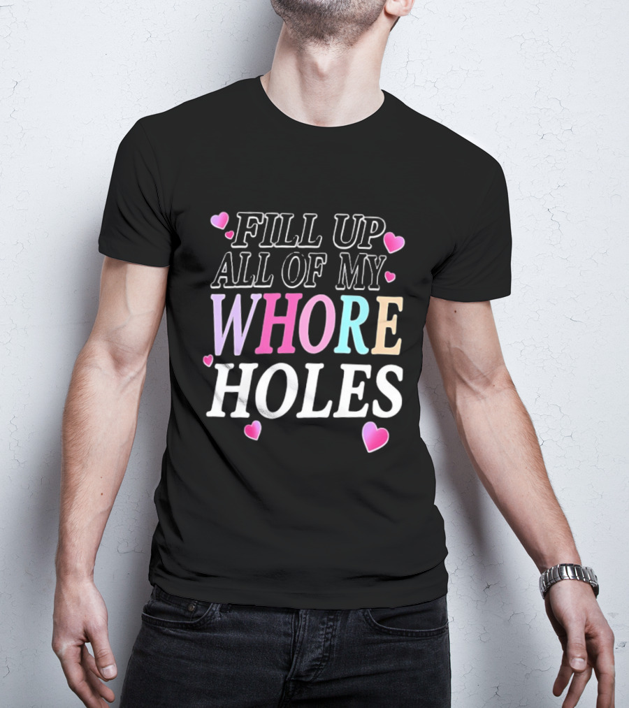 Fill Up All Of My Whore Holes Sarcastic Hearts T-Shirt
