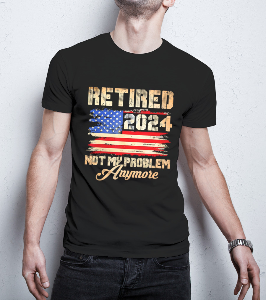 Retired 2024 Not My Problem Anymore Patriotic American Flag T-Shirt