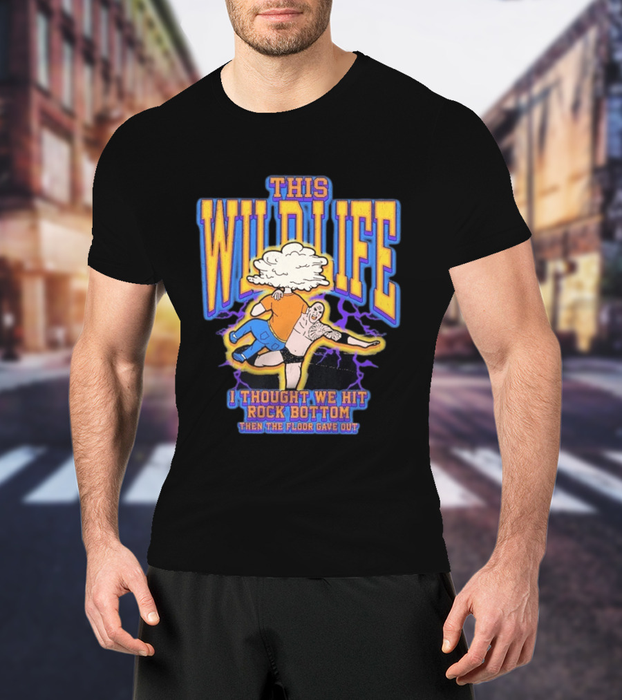 This Wild Life I Thought We Hit Rock Bottom Then The Floor Gave Out Wrestling Explosion T-Shirt