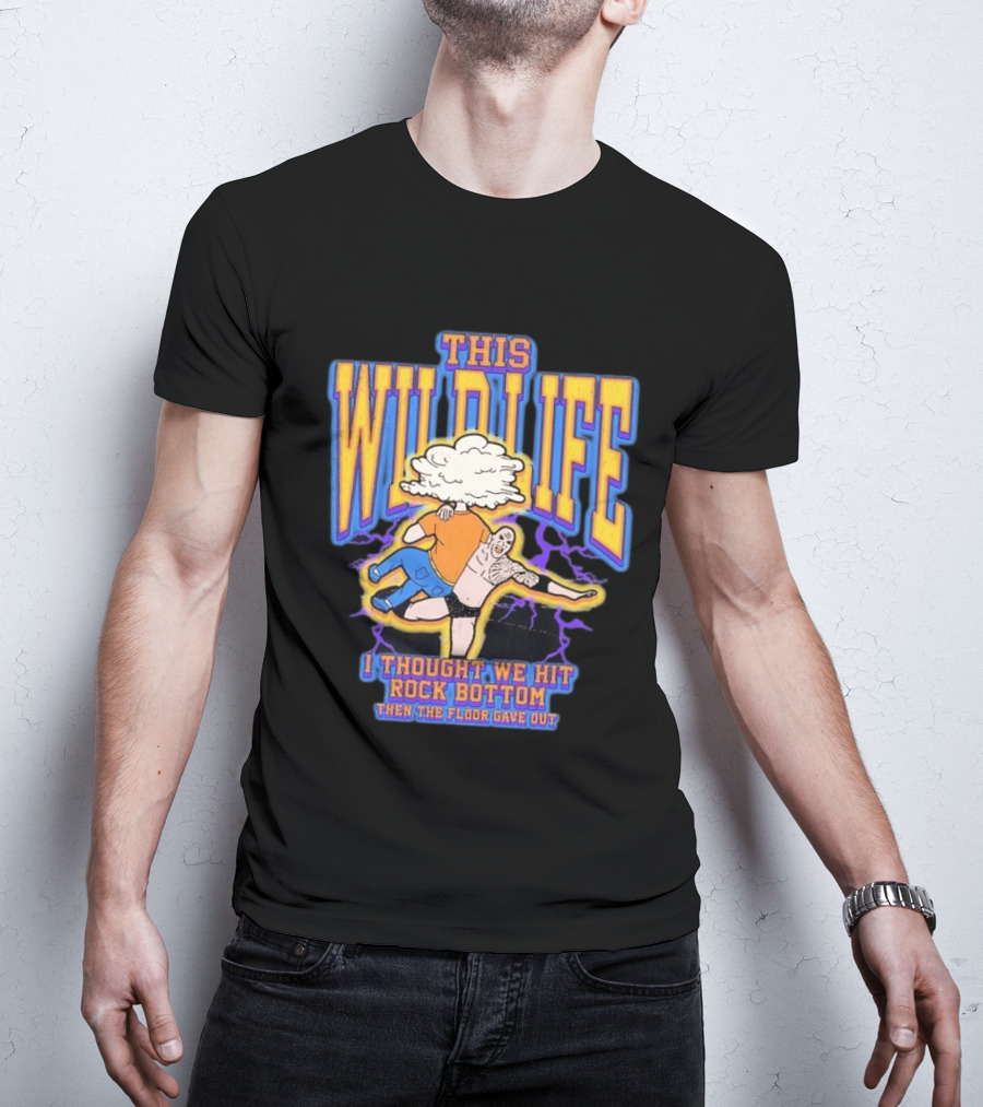 This Wild Life I Thought We Hit Rock Bottom Then The Floor Gave Out Wrestling Explosion T-Shirt