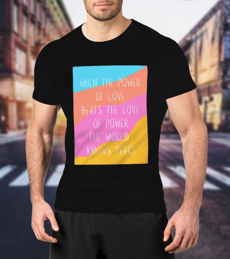 When The Power Of Love Beats The Love Of Power The World Knows Peace Retro Vibes T-Shirt