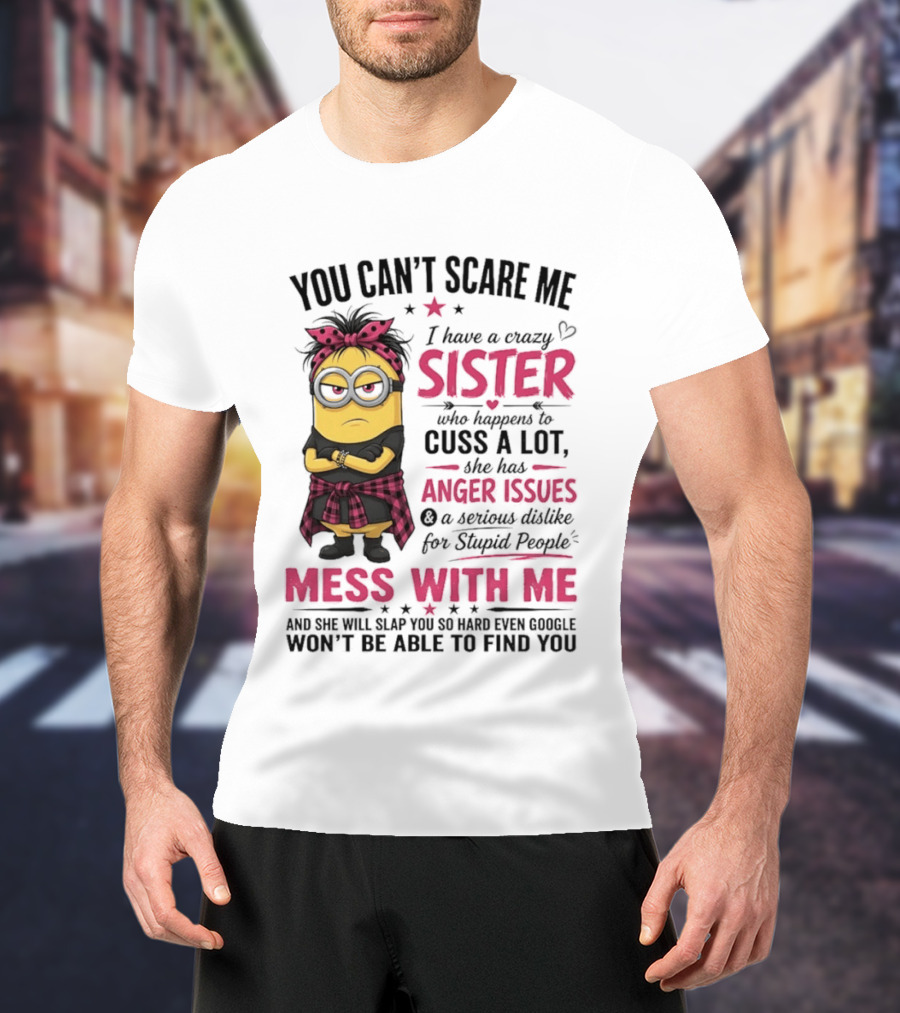 You Can't Scare Me I Have A Crazy Sister Who Happens To Cuss A Lot Mess With Me Minion T-Shirt
