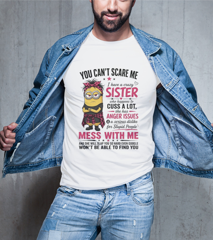 You Can't Scare Me I Have A Crazy Sister Who Happens To Cuss A Lot Mess With Me Minion T-Shirt