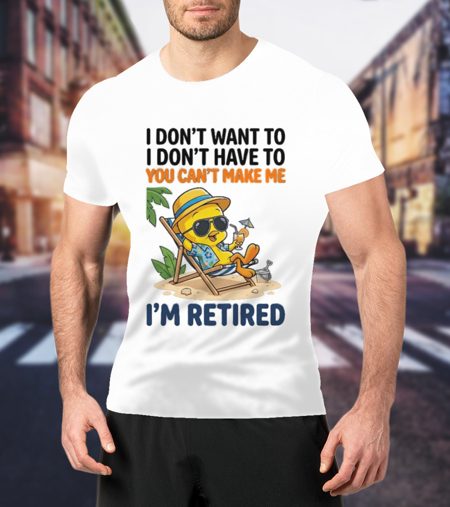 Tweety Bird I Don't Want To I Don't Have To You Can't Make Me I'm Retired T-Shirt