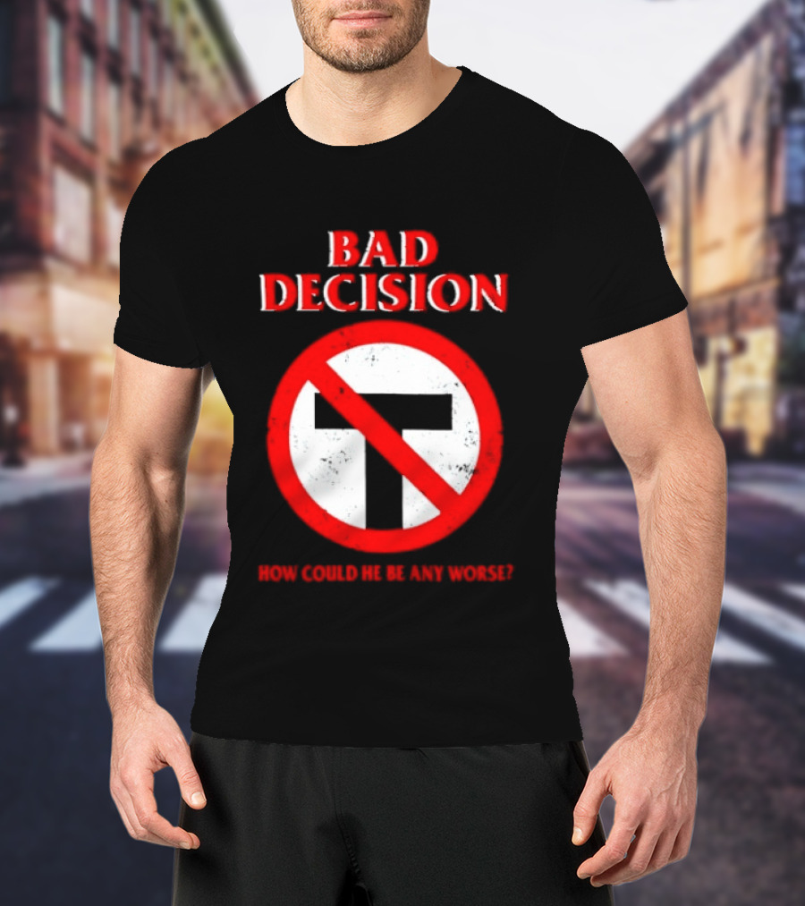 Bad Decision No Symbol How Could He Be Any Worse T-Shirt