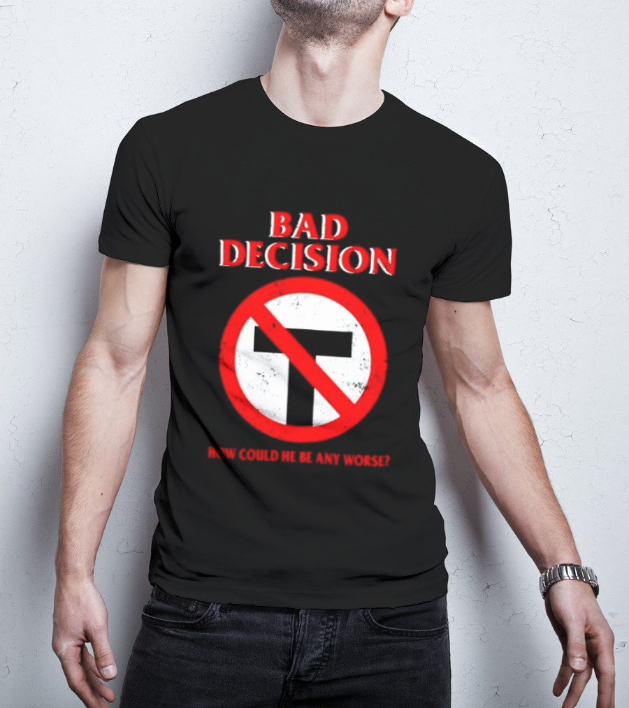 Bad Decision No Symbol How Could He Be Any Worse T-Shirt