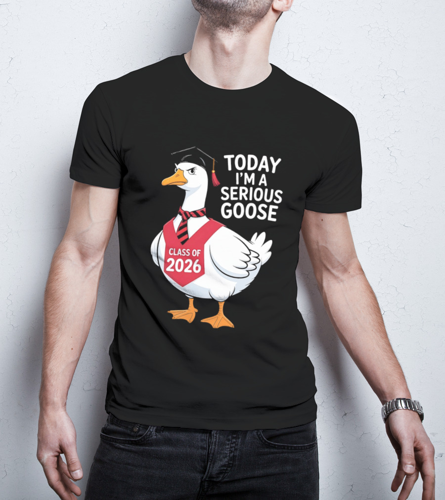 Today I'm A Serious Goose Class Of 2026 Graduation Cap T-Shirt