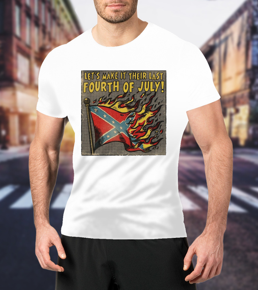 Let's Make It Their Last Fourth Of July Confederate Flag Burning T-Shirt