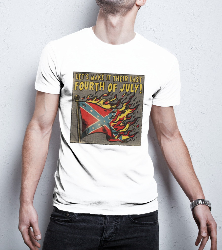 Let's Make It Their Last Fourth Of July Confederate Flag Burning T-Shirt