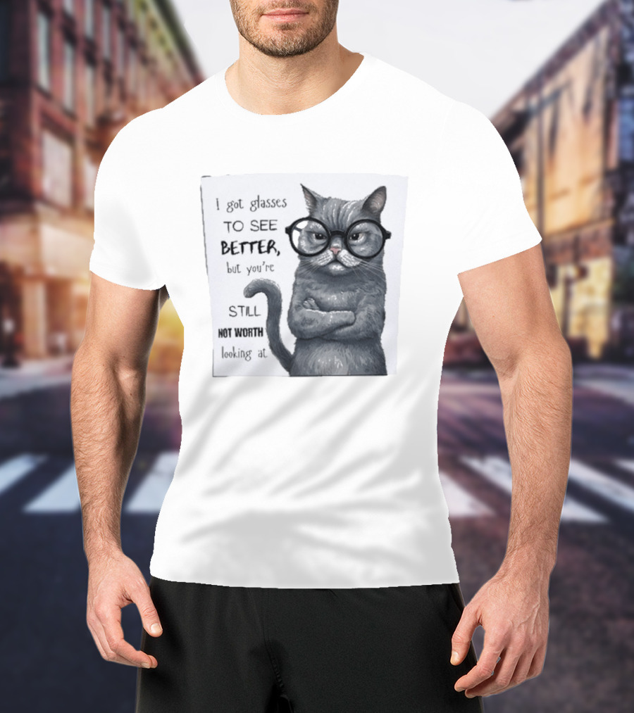 I Got Glasses To See Better Cat Humor Still Not Worth Looking At T-Shirt