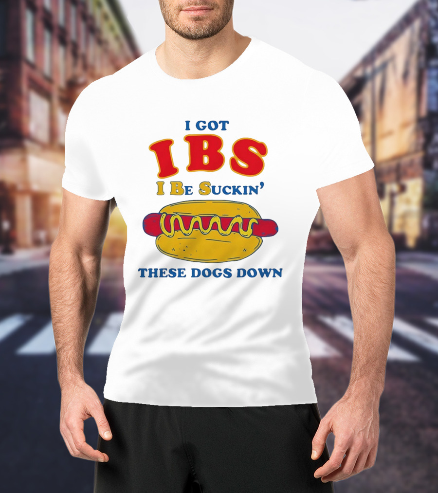 I Got IBS I Be Suckin These Dogs Down Hot Dog T-Shirt