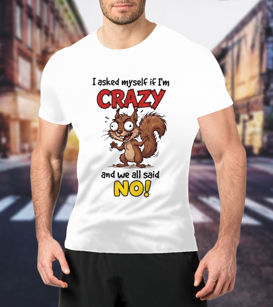 Squirrel I Asked Myself If I'm Crazy We All Said No T-Shirt