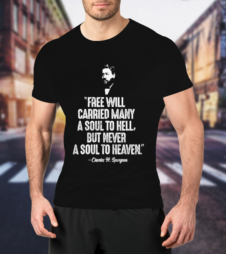 Charles H. Spurgeon Quote Free Will Carried Many A Soul To Hell But Never A Soul To Heaven T-Shirt