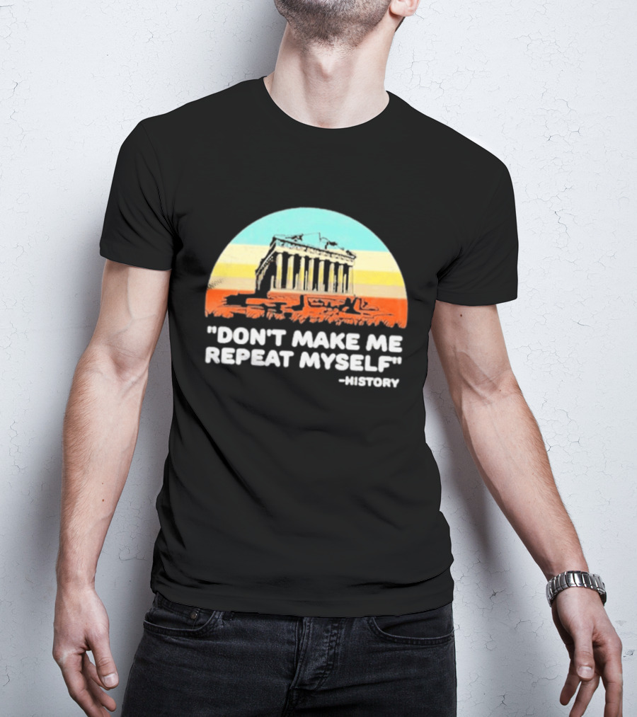 Don't Make Me Repeat Myself History Parthenon T-Shirt