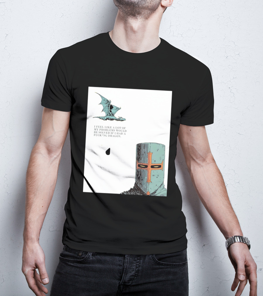 Knight Crusader I Feel Like A Lot Of My Problems Would Be Solved If I Had A Dragon T-Shirt