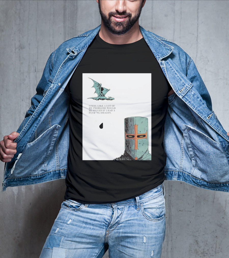 Knight Crusader I Feel Like A Lot Of My Problems Would Be Solved If I Had A Dragon T-Shirt
