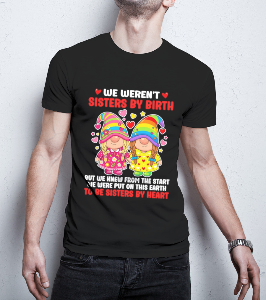 Gnomes We Weren't Sisters By Birth But We Knew From The Start We Were Put On This Earth To Be Sisters By Heart T-Shirt