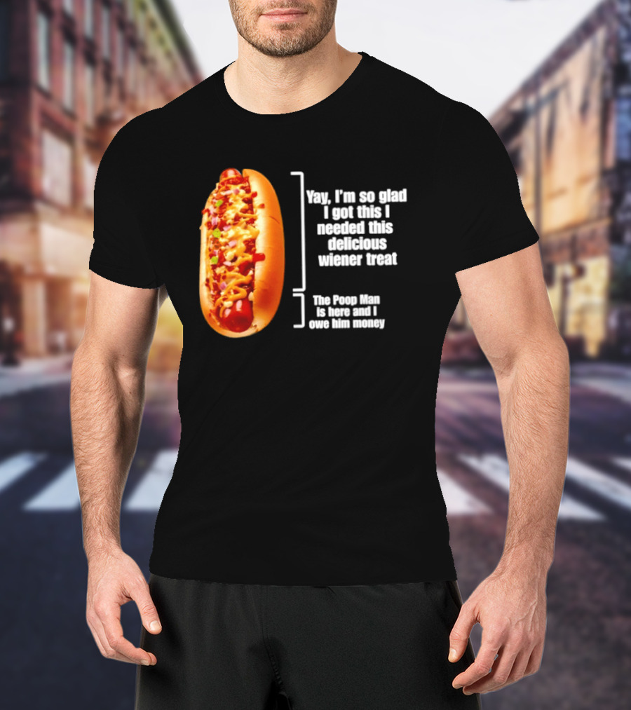 Love That Hot Dog Until It Doesn't Love You Yep I'm So Glad I Got This I Needed This Delicious Wiener Treat The Pizza Man Is Here Can I Give Him Money T-Shirt