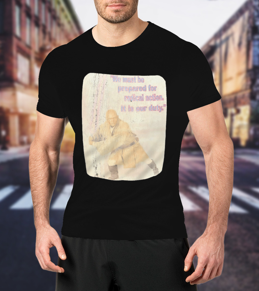 Mace Windu Star Wars We Must Be Prepared For Radical Action It Is Our Duty T-Shirt