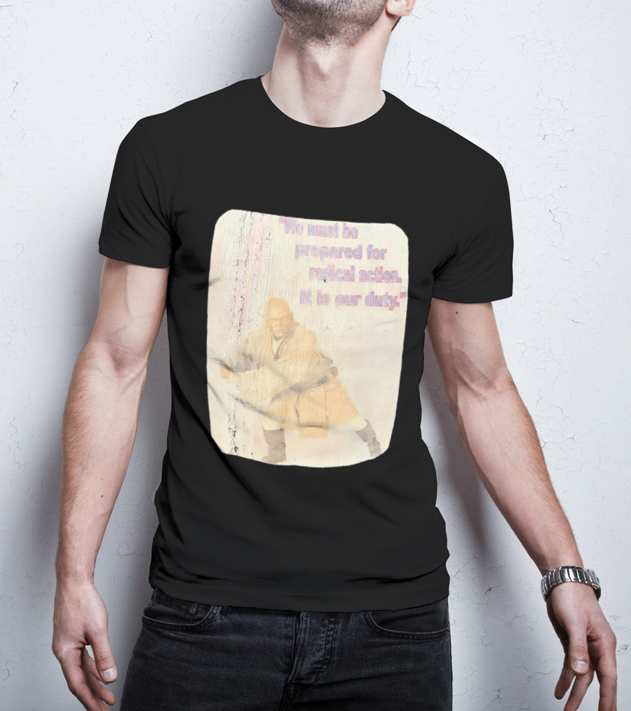 Mace Windu Star Wars We Must Be Prepared For Radical Action It Is Our Duty T-Shirt