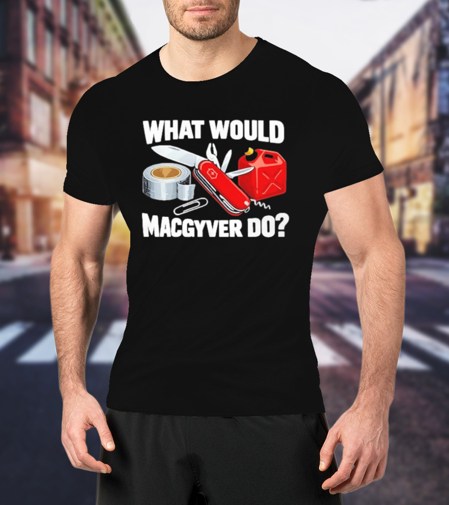 What Would Macgyver Do Swiss Knife Duct Tape Gas Can T-Shirt