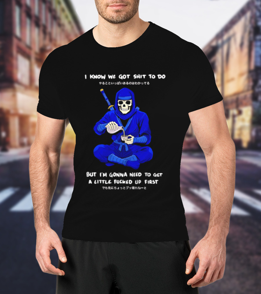 Skeleton Ninja Pouring Tea We Got Shit To Do But Need To Get A Little Fucked Up First T-Shirt