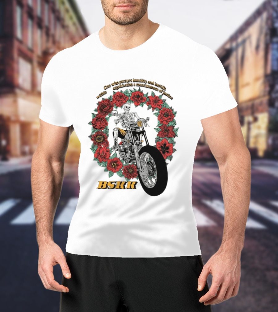 One Who Pursues Humility Instills Consciousness Of Justice Skeleton Motorcycle Roses BSKK T-Shirt