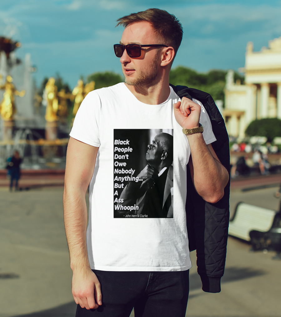 Black People Don't Owe Nobody Anything But A Ass Whoopin John Henrik Clarke T-Shirt