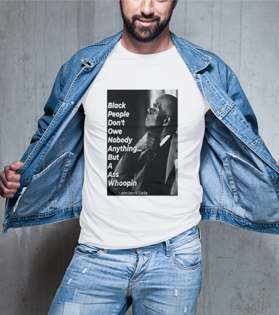 Black People Don't Owe Nobody Anything But A Ass Whoopin John Henrik Clarke T-Shirt
