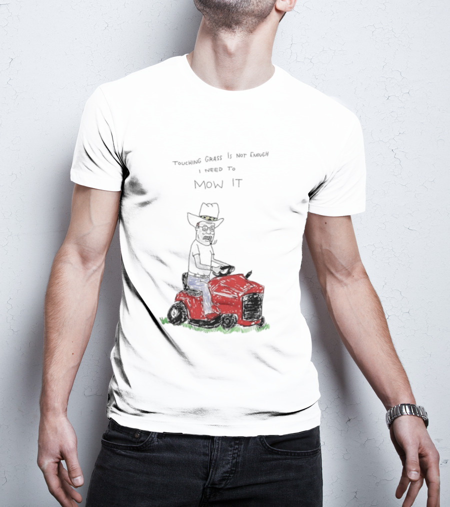 Hank Hill Touching Grass Is Not Enough I Need To Mow It Mower Scene T-Shirt