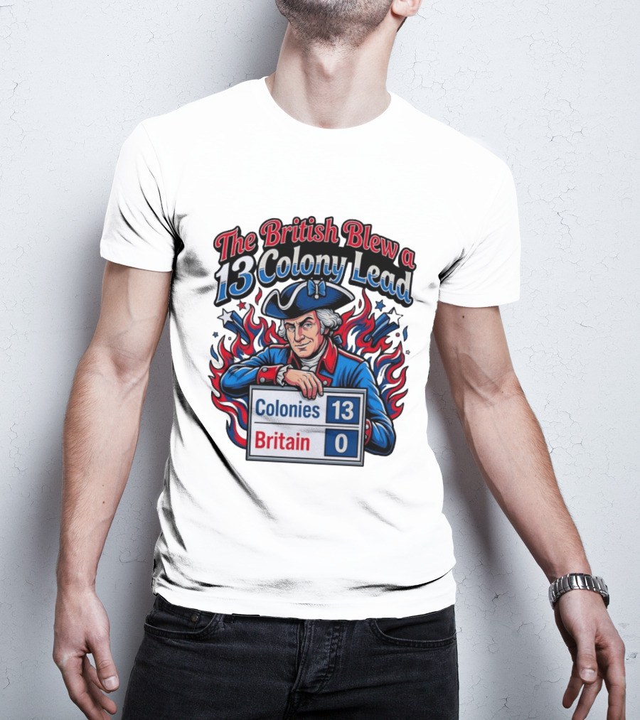 The British Blew A 13 Colony Lead Colonies 13 Britain 0 T-Shirt