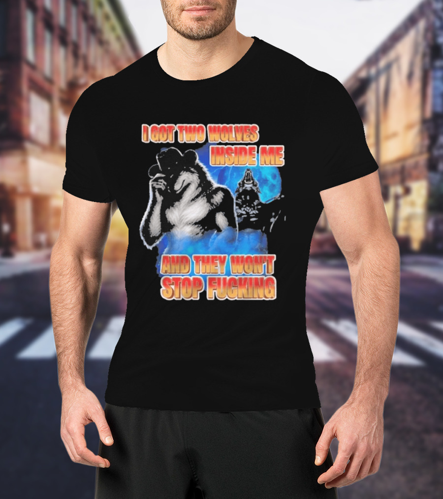 I Got Two Wolves Inside Me And They Won't Stop T-Shirt