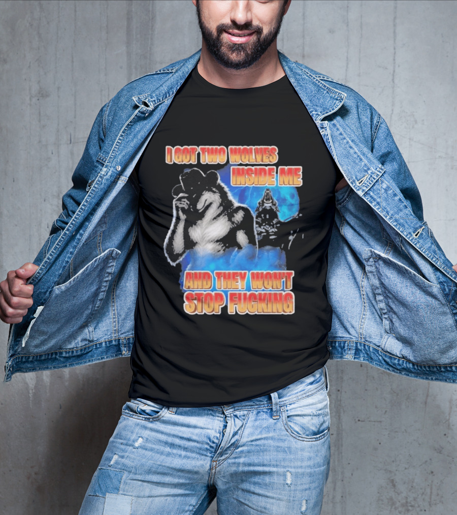 I Got Two Wolves Inside Me And They Won't Stop T-Shirt