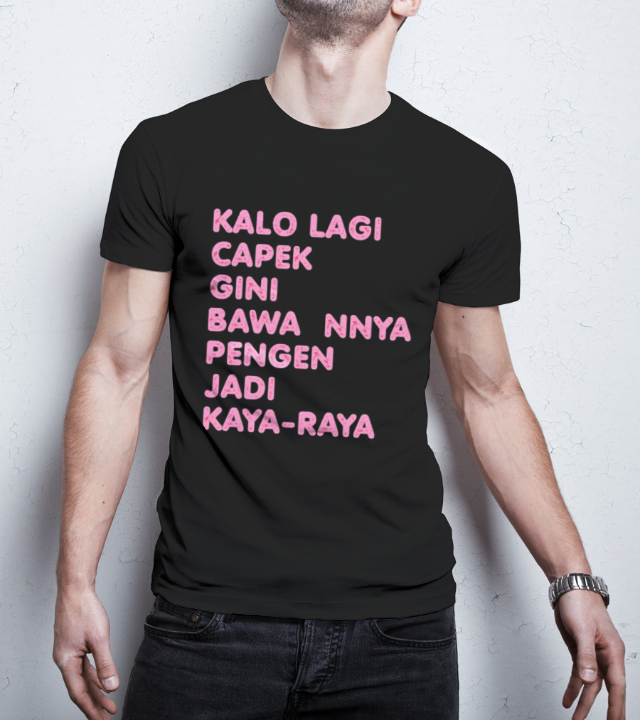 Kalo Lagi Capek Gini Bawaannya Pengen Jadi Kaya Raya T-Shirt